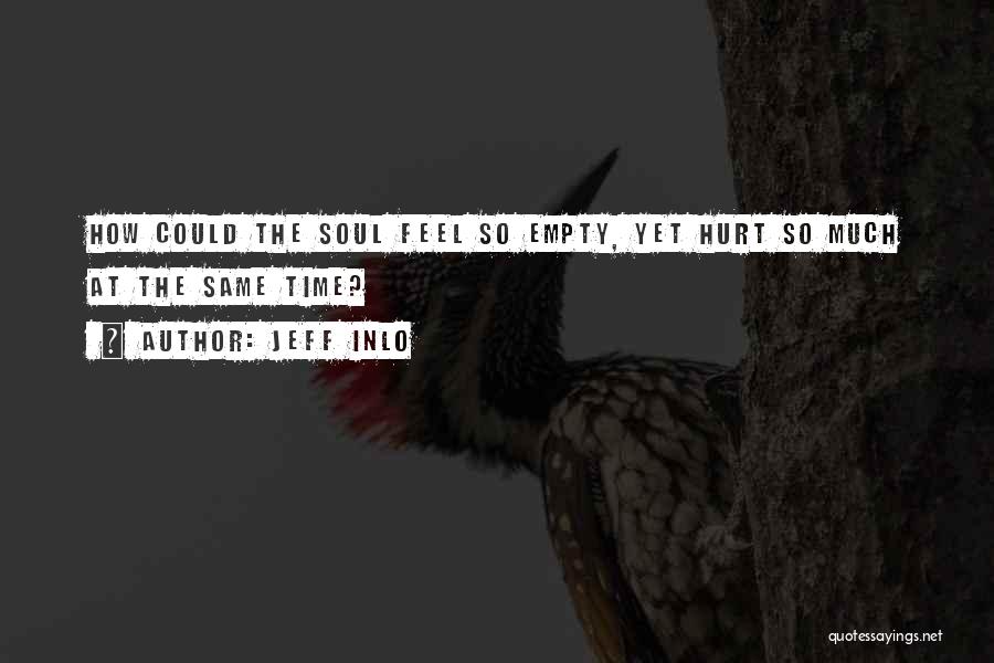 Jeff Inlo Quotes: How Could The Soul Feel So Empty, Yet Hurt So Much At The Same Time?