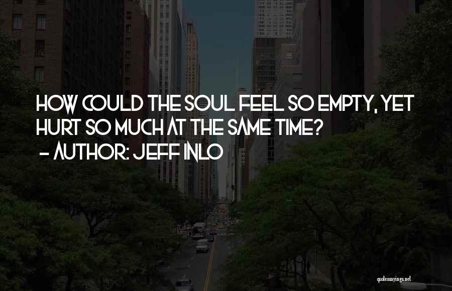 Jeff Inlo Quotes: How Could The Soul Feel So Empty, Yet Hurt So Much At The Same Time?