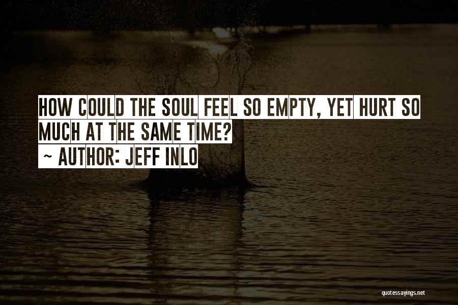 Jeff Inlo Quotes: How Could The Soul Feel So Empty, Yet Hurt So Much At The Same Time?