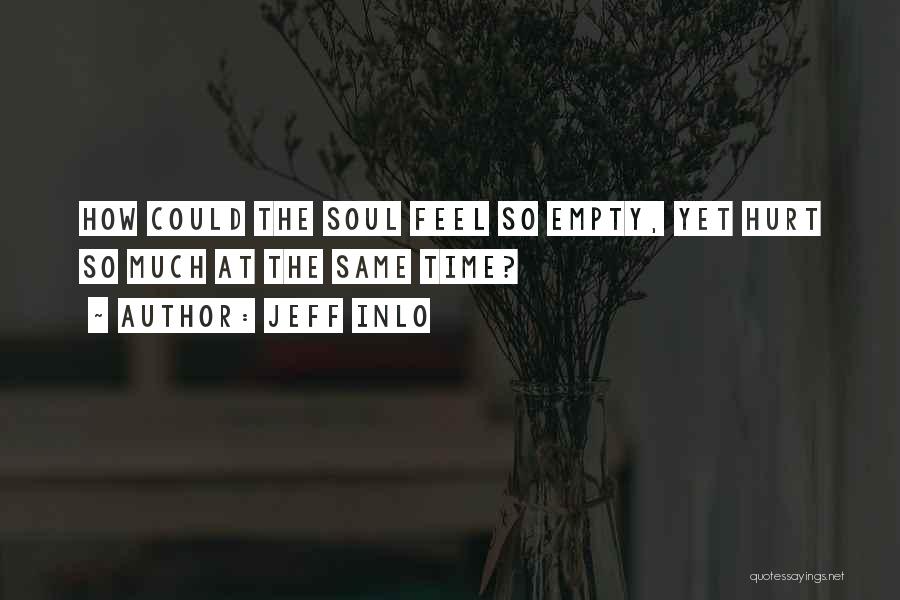 Jeff Inlo Quotes: How Could The Soul Feel So Empty, Yet Hurt So Much At The Same Time?