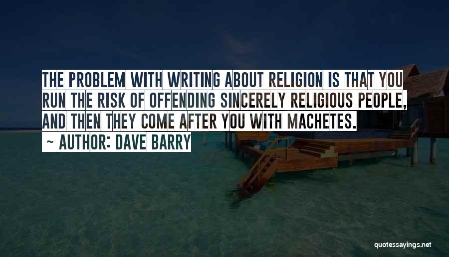Dave Barry Quotes: The Problem With Writing About Religion Is That You Run The Risk Of Offending Sincerely Religious People, And Then They