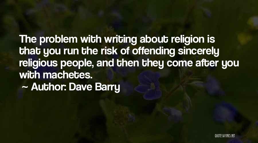 Dave Barry Quotes: The Problem With Writing About Religion Is That You Run The Risk Of Offending Sincerely Religious People, And Then They