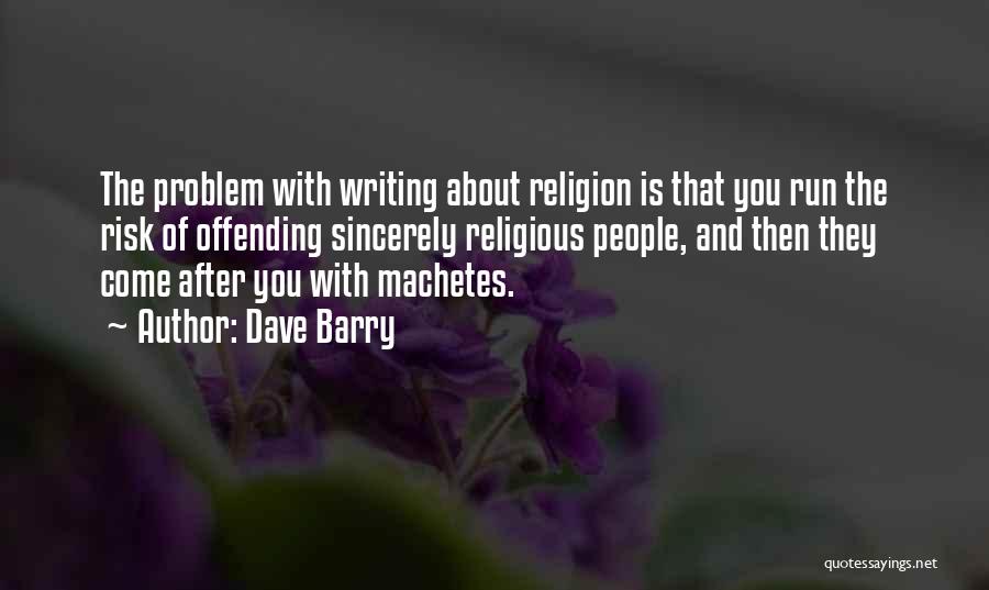 Dave Barry Quotes: The Problem With Writing About Religion Is That You Run The Risk Of Offending Sincerely Religious People, And Then They