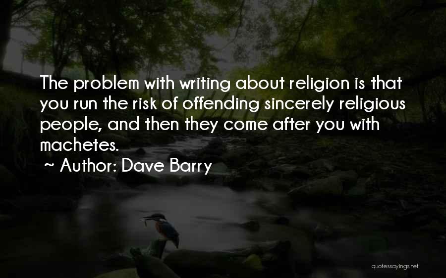 Dave Barry Quotes: The Problem With Writing About Religion Is That You Run The Risk Of Offending Sincerely Religious People, And Then They