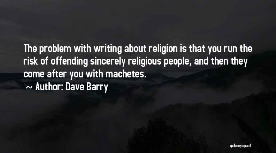 Dave Barry Quotes: The Problem With Writing About Religion Is That You Run The Risk Of Offending Sincerely Religious People, And Then They