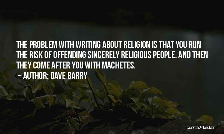 Dave Barry Quotes: The Problem With Writing About Religion Is That You Run The Risk Of Offending Sincerely Religious People, And Then They