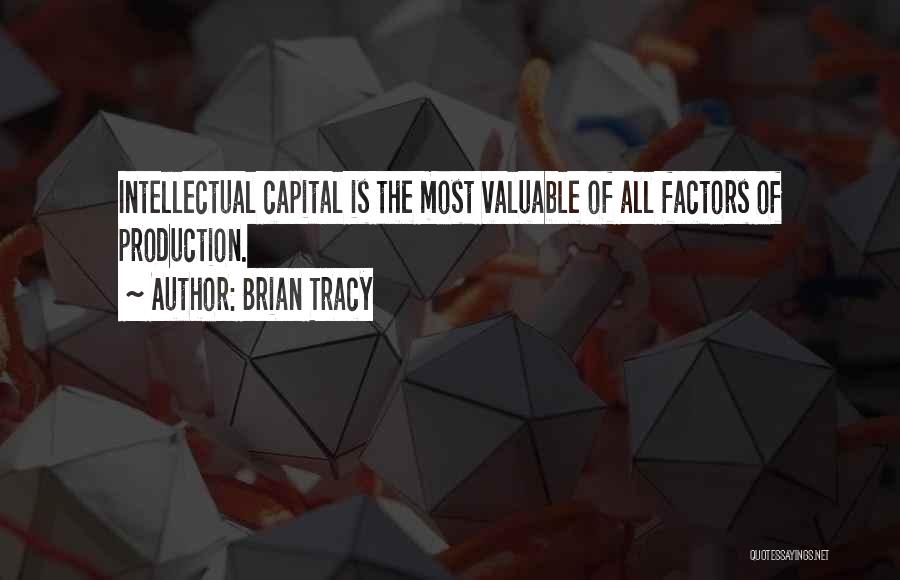 Brian Tracy Quotes: Intellectual Capital Is The Most Valuable Of All Factors Of Production.