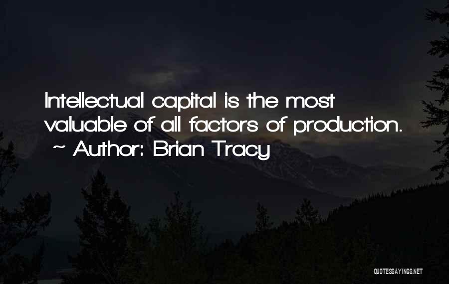 Brian Tracy Quotes: Intellectual Capital Is The Most Valuable Of All Factors Of Production.