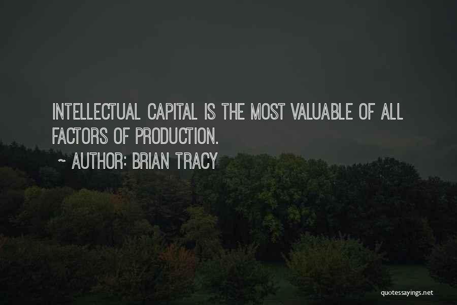 Brian Tracy Quotes: Intellectual Capital Is The Most Valuable Of All Factors Of Production.