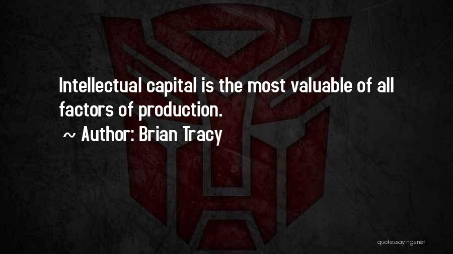 Brian Tracy Quotes: Intellectual Capital Is The Most Valuable Of All Factors Of Production.