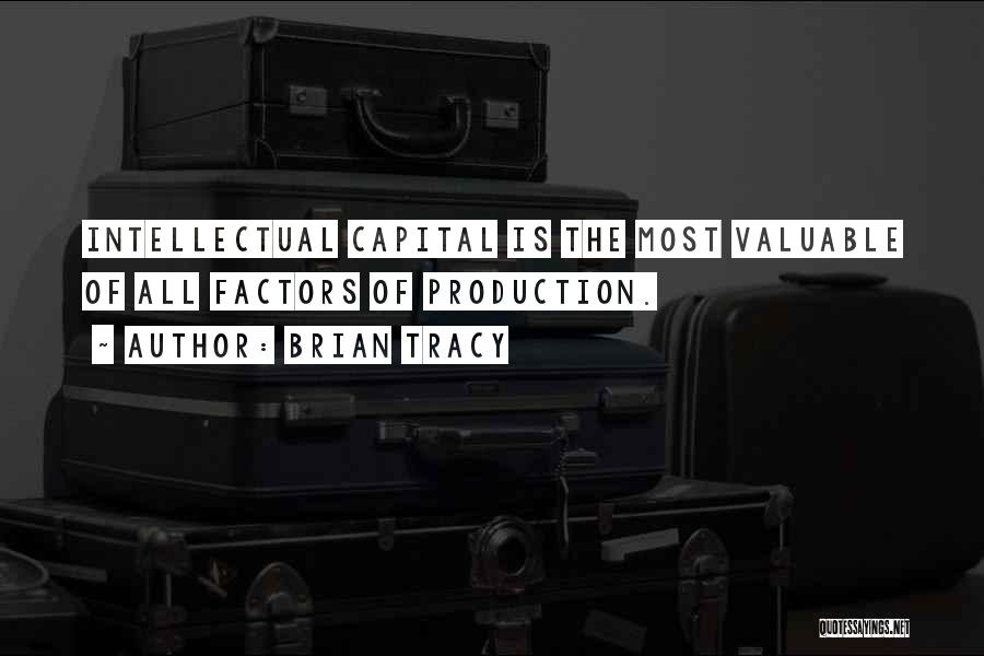 Brian Tracy Quotes: Intellectual Capital Is The Most Valuable Of All Factors Of Production.