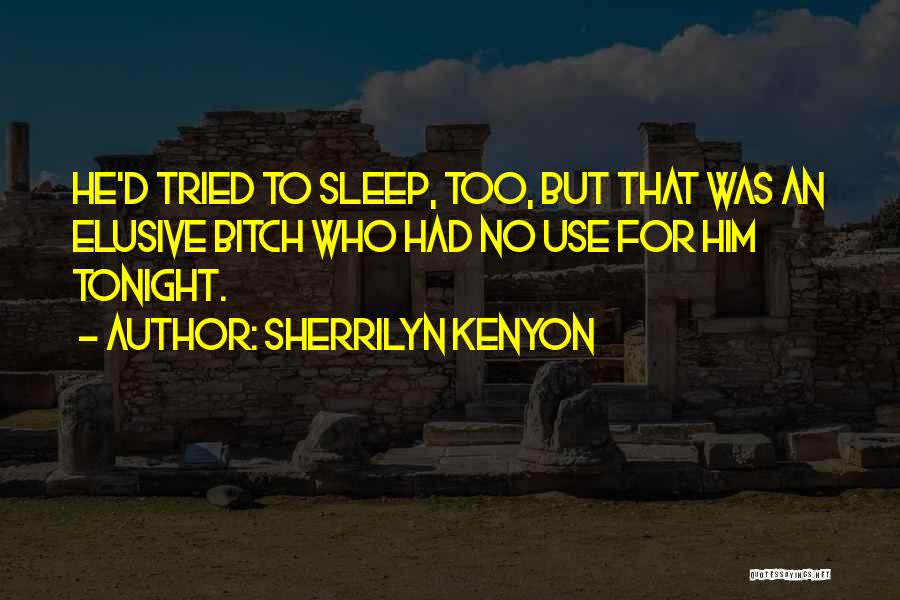 Sherrilyn Kenyon Quotes: He'd Tried To Sleep, Too, But That Was An Elusive Bitch Who Had No Use For Him Tonight.