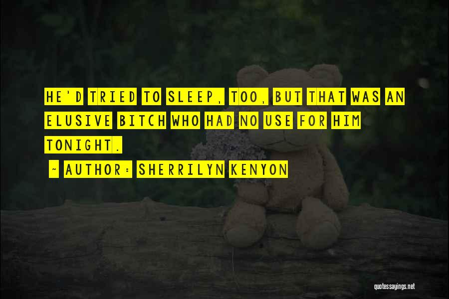 Sherrilyn Kenyon Quotes: He'd Tried To Sleep, Too, But That Was An Elusive Bitch Who Had No Use For Him Tonight.