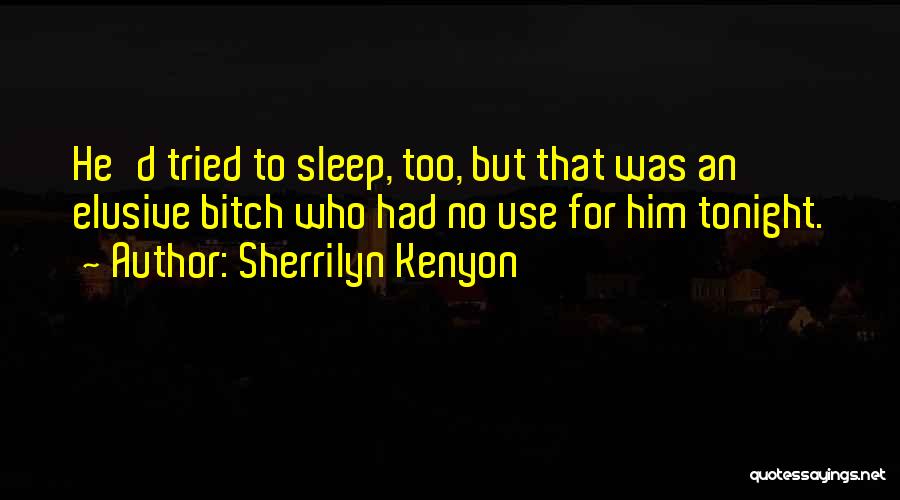 Sherrilyn Kenyon Quotes: He'd Tried To Sleep, Too, But That Was An Elusive Bitch Who Had No Use For Him Tonight.