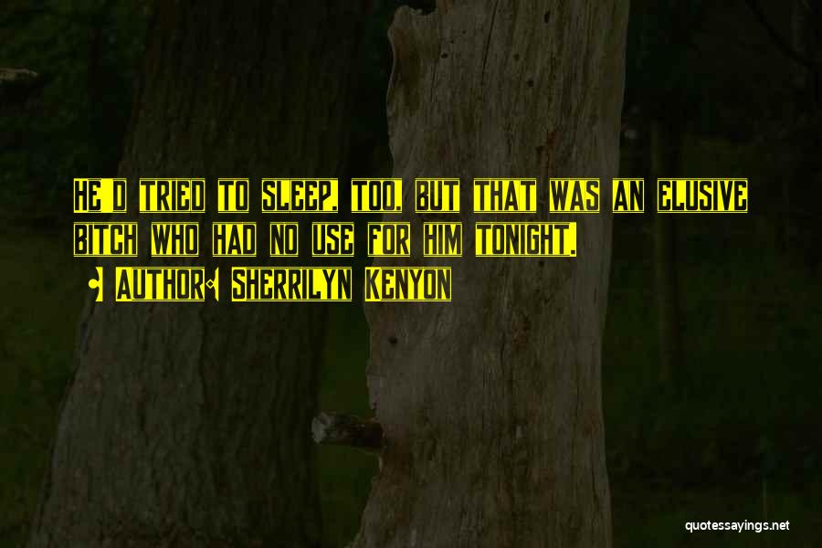 Sherrilyn Kenyon Quotes: He'd Tried To Sleep, Too, But That Was An Elusive Bitch Who Had No Use For Him Tonight.