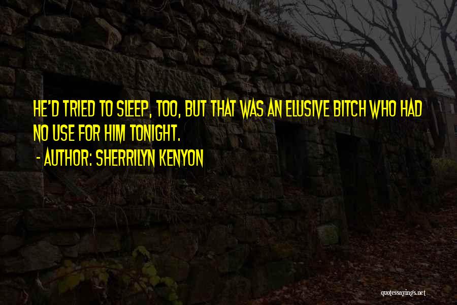 Sherrilyn Kenyon Quotes: He'd Tried To Sleep, Too, But That Was An Elusive Bitch Who Had No Use For Him Tonight.