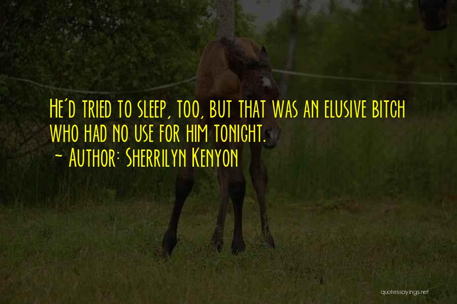 Sherrilyn Kenyon Quotes: He'd Tried To Sleep, Too, But That Was An Elusive Bitch Who Had No Use For Him Tonight.