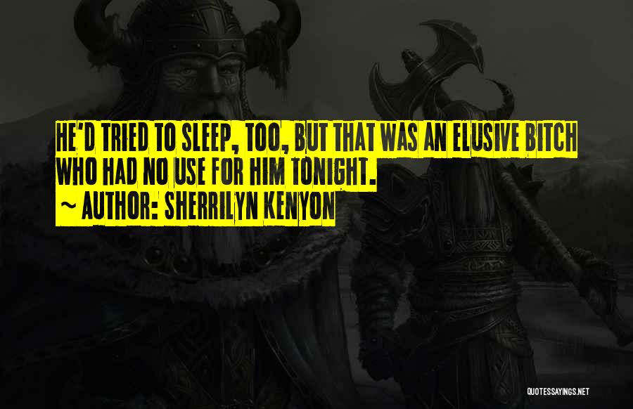 Sherrilyn Kenyon Quotes: He'd Tried To Sleep, Too, But That Was An Elusive Bitch Who Had No Use For Him Tonight.