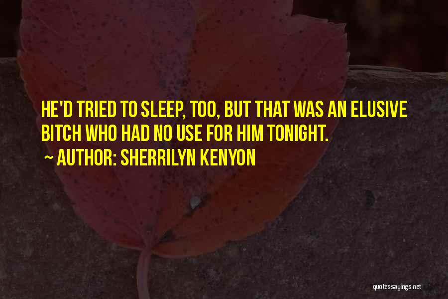 Sherrilyn Kenyon Quotes: He'd Tried To Sleep, Too, But That Was An Elusive Bitch Who Had No Use For Him Tonight.