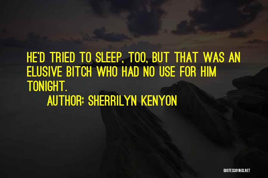 Sherrilyn Kenyon Quotes: He'd Tried To Sleep, Too, But That Was An Elusive Bitch Who Had No Use For Him Tonight.