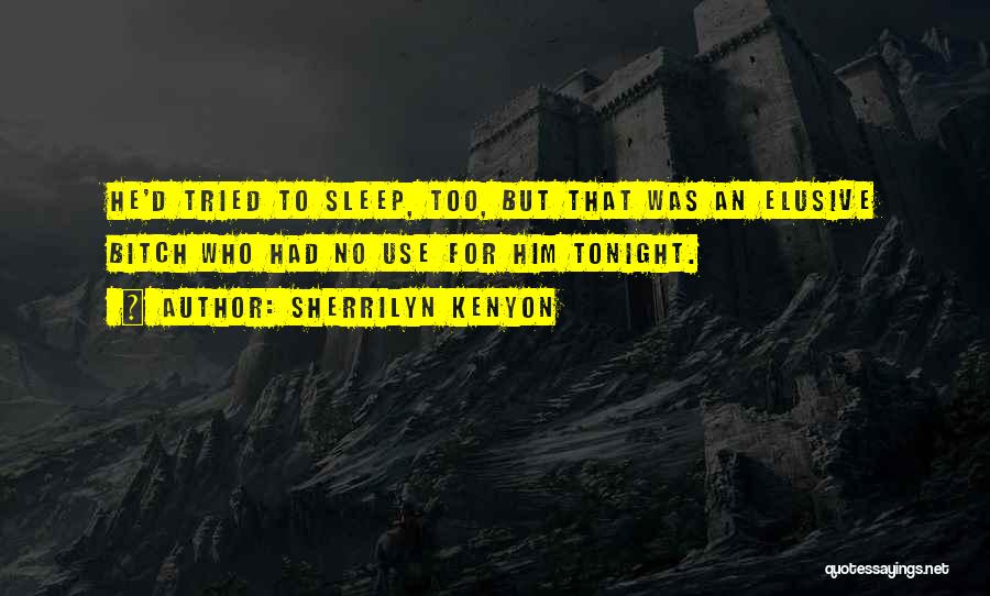 Sherrilyn Kenyon Quotes: He'd Tried To Sleep, Too, But That Was An Elusive Bitch Who Had No Use For Him Tonight.