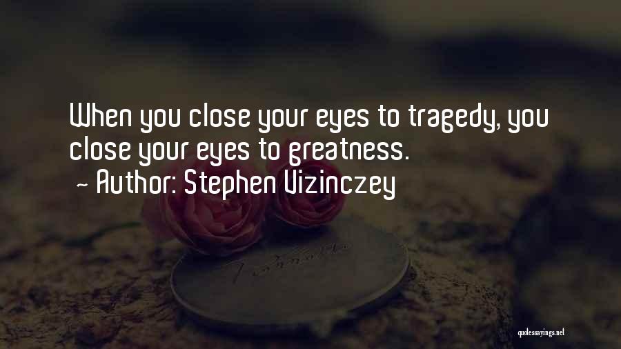 Stephen Vizinczey Quotes: When You Close Your Eyes To Tragedy, You Close Your Eyes To Greatness.