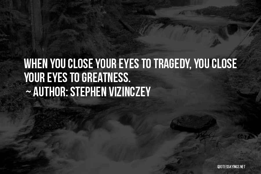 Stephen Vizinczey Quotes: When You Close Your Eyes To Tragedy, You Close Your Eyes To Greatness.