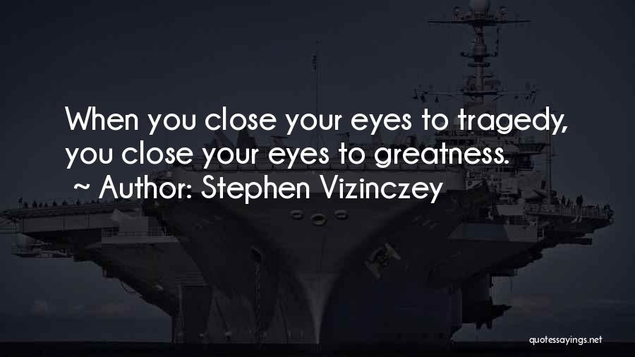 Stephen Vizinczey Quotes: When You Close Your Eyes To Tragedy, You Close Your Eyes To Greatness.