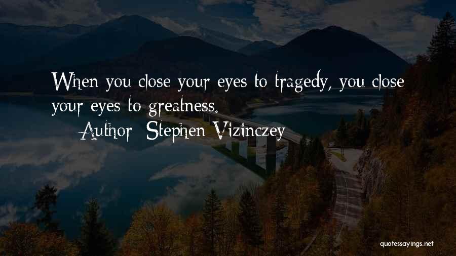 Stephen Vizinczey Quotes: When You Close Your Eyes To Tragedy, You Close Your Eyes To Greatness.