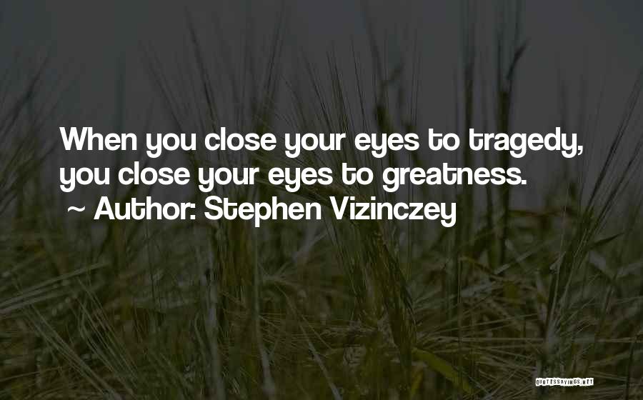 Stephen Vizinczey Quotes: When You Close Your Eyes To Tragedy, You Close Your Eyes To Greatness.