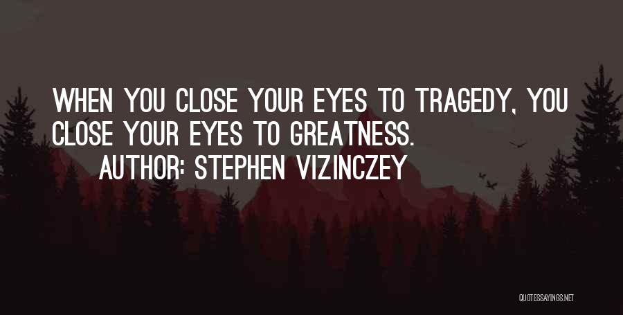 Stephen Vizinczey Quotes: When You Close Your Eyes To Tragedy, You Close Your Eyes To Greatness.