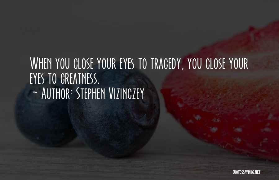 Stephen Vizinczey Quotes: When You Close Your Eyes To Tragedy, You Close Your Eyes To Greatness.