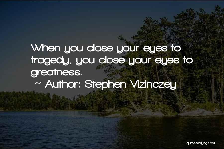 Stephen Vizinczey Quotes: When You Close Your Eyes To Tragedy, You Close Your Eyes To Greatness.