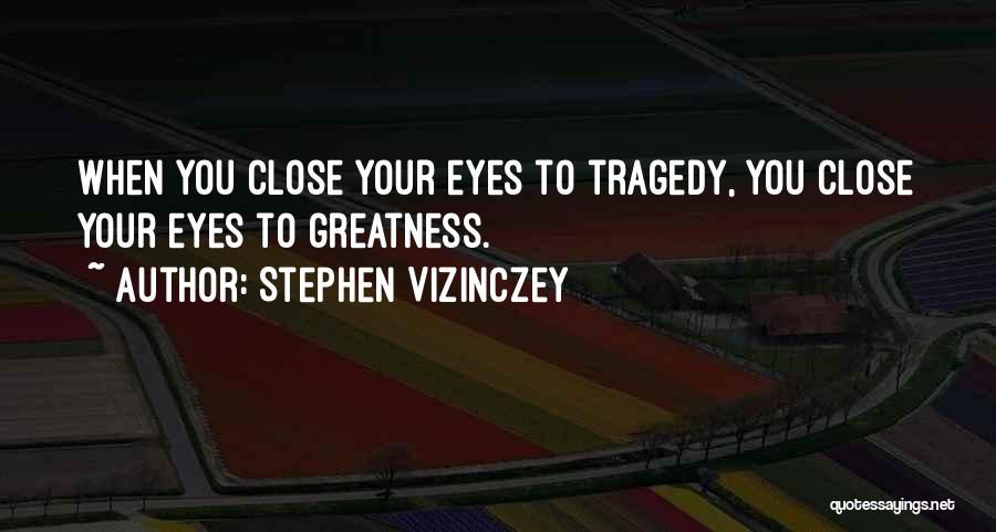 Stephen Vizinczey Quotes: When You Close Your Eyes To Tragedy, You Close Your Eyes To Greatness.