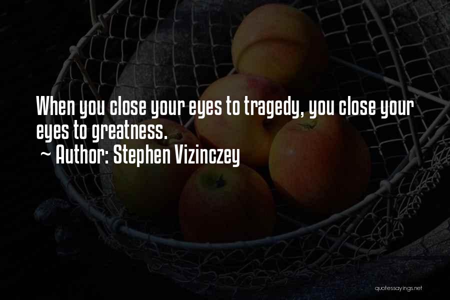 Stephen Vizinczey Quotes: When You Close Your Eyes To Tragedy, You Close Your Eyes To Greatness.