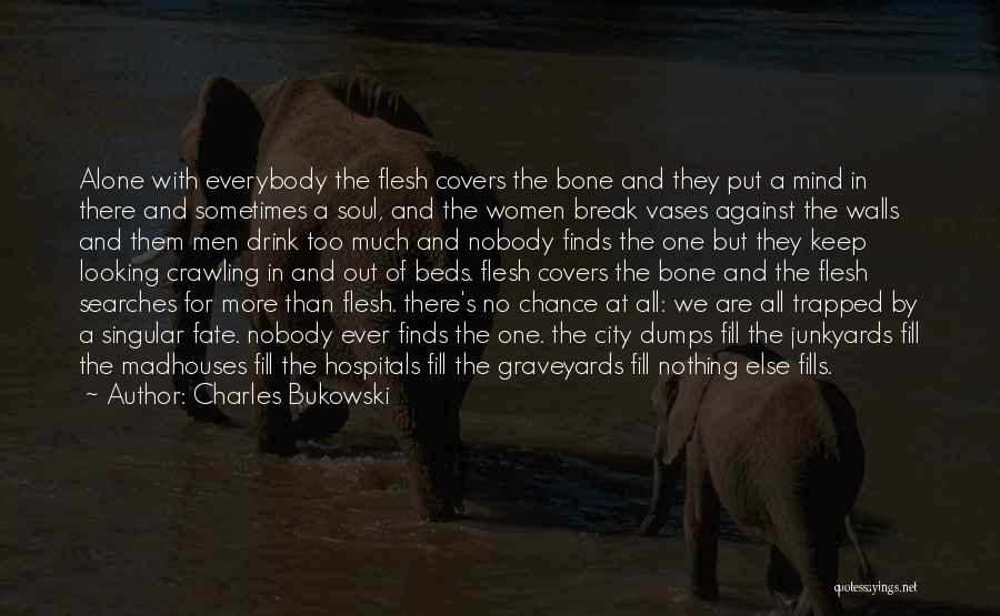 Charles Bukowski Quotes: Alone With Everybody The Flesh Covers The Bone And They Put A Mind In There And Sometimes A Soul, And