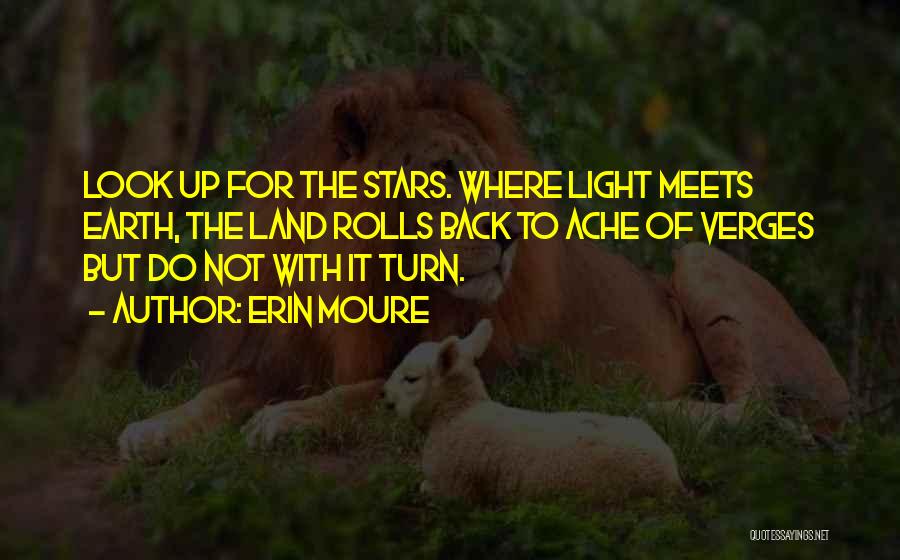 Erin Moure Quotes: Look Up For The Stars. Where Light Meets Earth, The Land Rolls Back To Ache Of Verges But Do Not