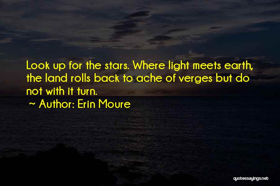 Erin Moure Quotes: Look Up For The Stars. Where Light Meets Earth, The Land Rolls Back To Ache Of Verges But Do Not