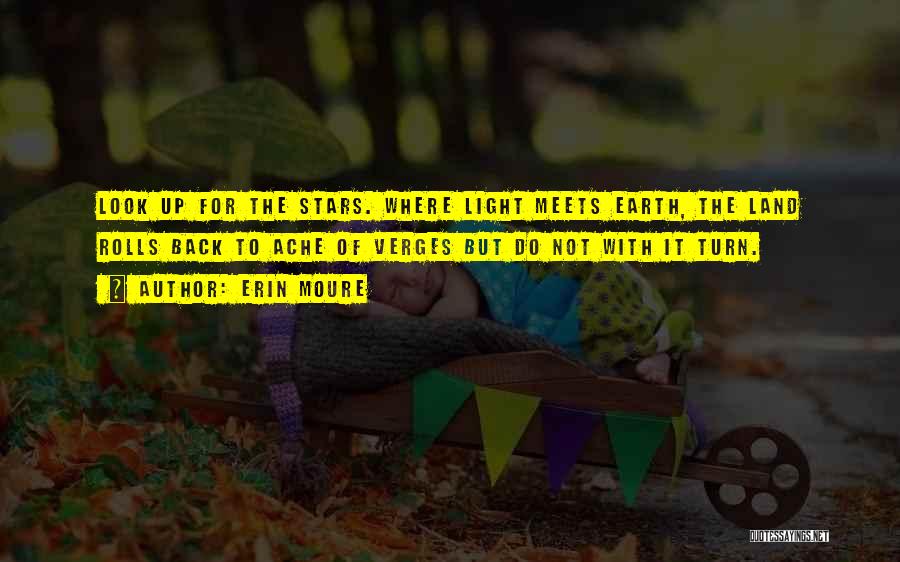 Erin Moure Quotes: Look Up For The Stars. Where Light Meets Earth, The Land Rolls Back To Ache Of Verges But Do Not