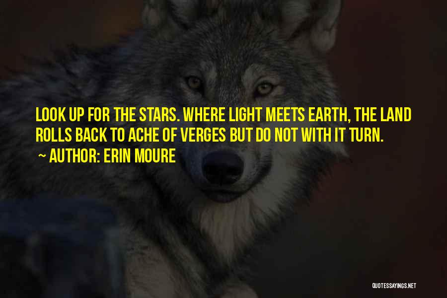 Erin Moure Quotes: Look Up For The Stars. Where Light Meets Earth, The Land Rolls Back To Ache Of Verges But Do Not