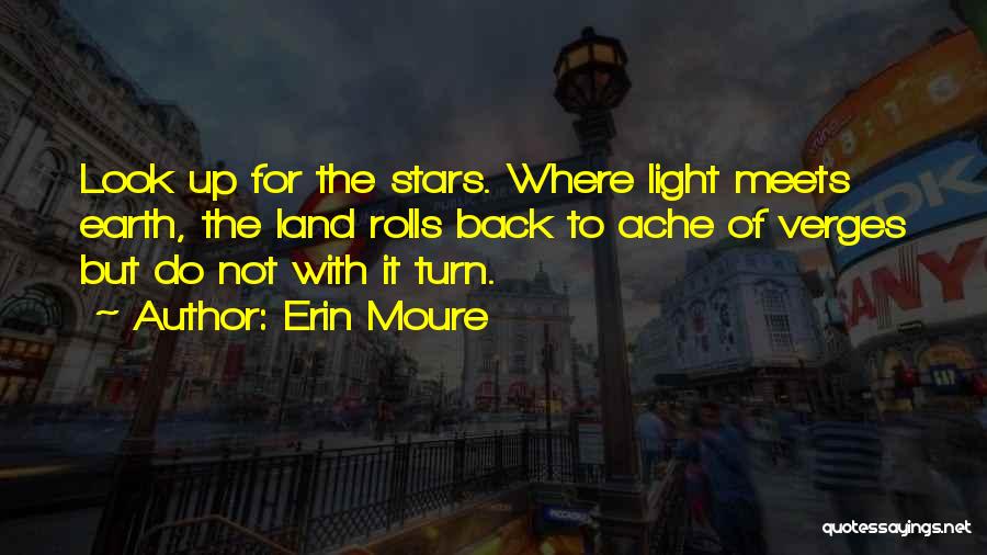 Erin Moure Quotes: Look Up For The Stars. Where Light Meets Earth, The Land Rolls Back To Ache Of Verges But Do Not