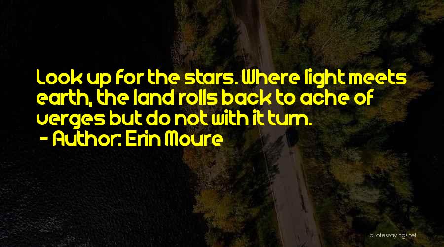 Erin Moure Quotes: Look Up For The Stars. Where Light Meets Earth, The Land Rolls Back To Ache Of Verges But Do Not