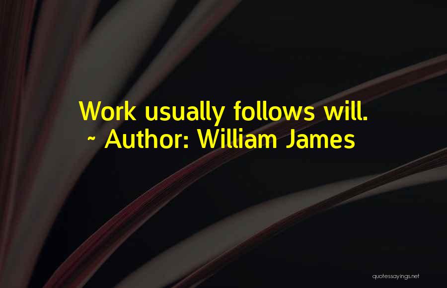 William James Quotes: Work Usually Follows Will.