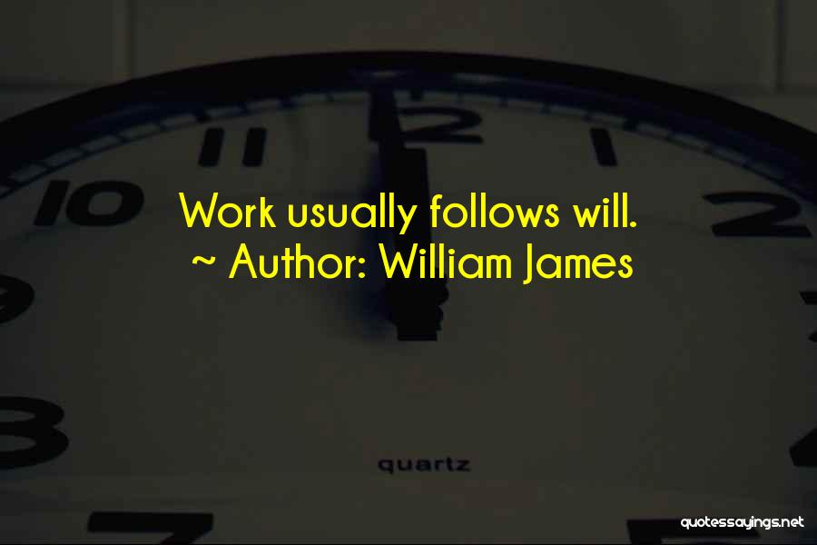 William James Quotes: Work Usually Follows Will.