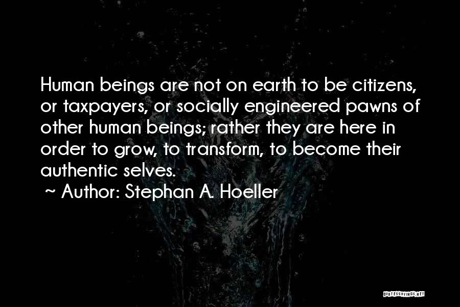 Stephan A. Hoeller Quotes: Human Beings Are Not On Earth To Be Citizens, Or Taxpayers, Or Socially Engineered Pawns Of Other Human Beings; Rather