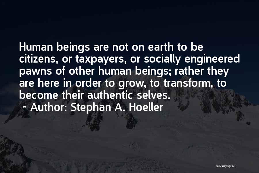 Stephan A. Hoeller Quotes: Human Beings Are Not On Earth To Be Citizens, Or Taxpayers, Or Socially Engineered Pawns Of Other Human Beings; Rather