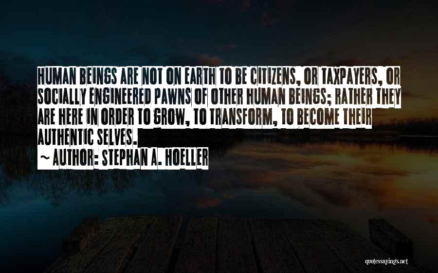 Stephan A. Hoeller Quotes: Human Beings Are Not On Earth To Be Citizens, Or Taxpayers, Or Socially Engineered Pawns Of Other Human Beings; Rather