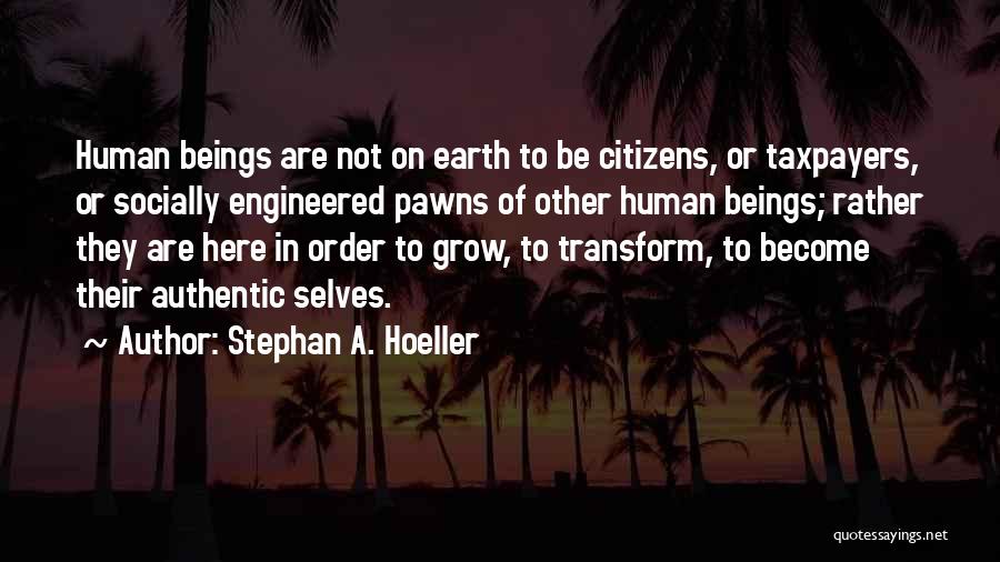 Stephan A. Hoeller Quotes: Human Beings Are Not On Earth To Be Citizens, Or Taxpayers, Or Socially Engineered Pawns Of Other Human Beings; Rather