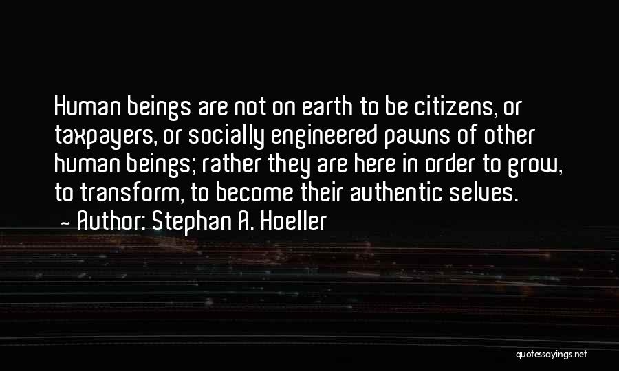 Stephan A. Hoeller Quotes: Human Beings Are Not On Earth To Be Citizens, Or Taxpayers, Or Socially Engineered Pawns Of Other Human Beings; Rather