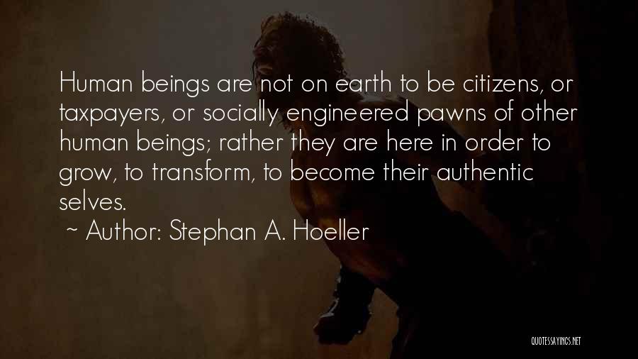 Stephan A. Hoeller Quotes: Human Beings Are Not On Earth To Be Citizens, Or Taxpayers, Or Socially Engineered Pawns Of Other Human Beings; Rather